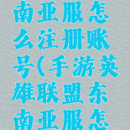 lol手游东南亚服怎么注册账号(手游英雄联盟东南亚服怎么注册)