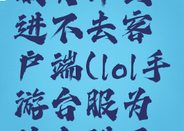 lol手游台服为什么进不去客户端(lol手游台服为什么进不去游戏)
