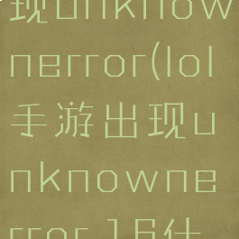 lol手游出现unknownerror(lol手游出现unknownerror.16什么意思)