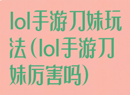 lol手游刀妹玩法(lol手游刀妹厉害吗)