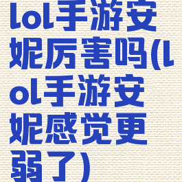 lol手游安妮厉害吗(lol手游安妮感觉更弱了)
