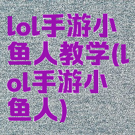 lol手游小鱼人教学(lol手游小鱼人)