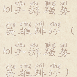 lol手游强势英雄排行(lol手游强势英雄排行)