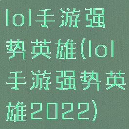 lol手游强势英雄(lol手游强势英雄2022)