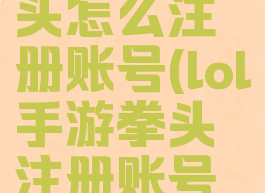 lol手游拳头怎么注册账号(lol手游拳头注册账号电邮)