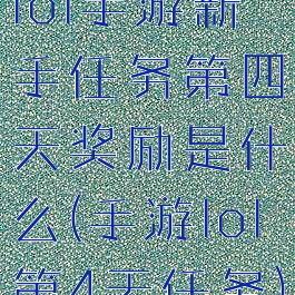 lol手游新手任务第四天奖励是什么(手游lol第4天任务)