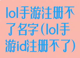 lol手游注册不了名字(lol手游id注册不了)