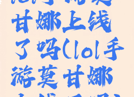 lol手游莫甘娜上线了吗(lol手游莫甘娜上线了吗)