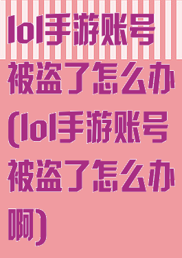 lol手游账号被盗了怎么办(lol手游账号被盗了怎么办啊)