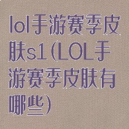 lol手游赛季皮肤s1(LOL手游赛季皮肤有哪些)