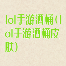 lol手游酒桶(lol手游酒桶皮肤)