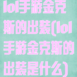 lol手游金克斯的出装(lol手游金克斯的出装是什么)