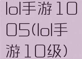 lol手游1005(lol手游10级)