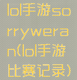 lol手游sorryweran(lol手游比赛记录)