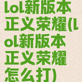 lol新版本正义荣耀(lol新版本正义荣耀怎么打)
