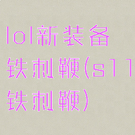 lol新装备铁刺鞭(s11铁刺鞭)