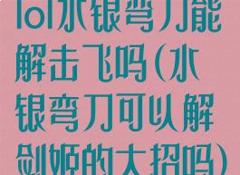 lol水银弯刀能解击飞吗(水银弯刀可以解剑姬的大招吗)