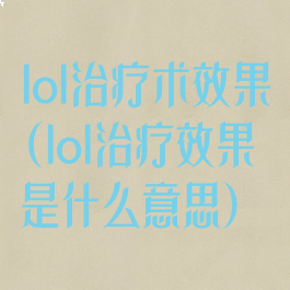 lol治疗术效果(lol治疗效果是什么意思)