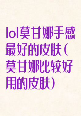 lol莫甘娜手感最好的皮肤(莫甘娜比较好用的皮肤)