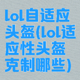 lol自适应头盔(lol适应性头盔克制哪些)