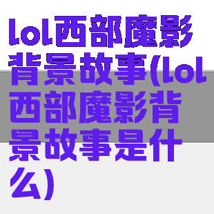 lol西部魔影背景故事(lol西部魔影背景故事是什么)