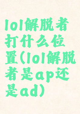 lol解脱者打什么位置(lol解脱者是ap还是ad)