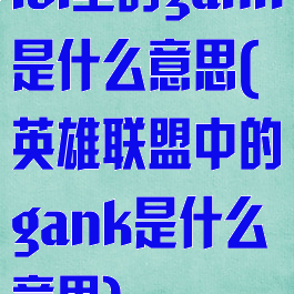 lol里的gank是什么意思(英雄联盟中的gank是什么意思)