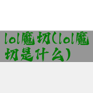 lol魔切(lol魔切是什么)