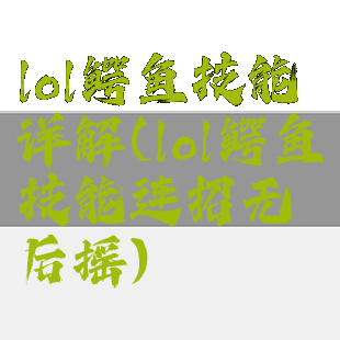 lol鳄鱼技能详解(lol鳄鱼技能连招无后摇)