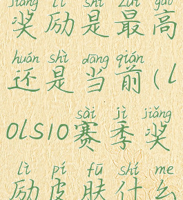 lols10赛季奖励是最高还是当前(lols10赛季奖励皮肤什么时候发)