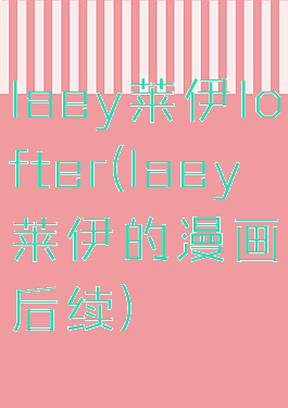 laey莱伊lofter(laey莱伊的漫画后续)