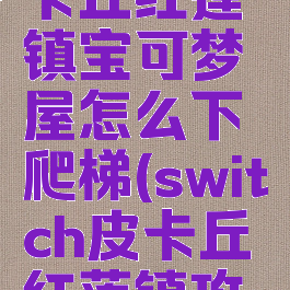 letsgo皮卡丘红莲镇宝可梦屋怎么下爬梯(switch皮卡丘红莲镇攻略)