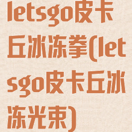 letsgo皮卡丘冰冻拳(letsgo皮卡丘冰冻光束)