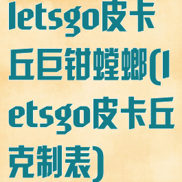 letsgo皮卡丘巨钳螳螂(letsgo皮卡丘克制表)