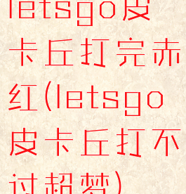 letsgo皮卡丘打完赤红(letsgo皮卡丘打不过超梦)