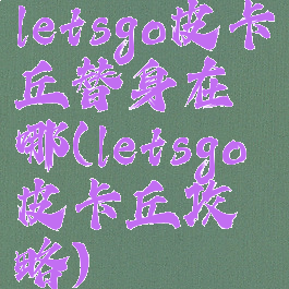 letsgo皮卡丘替身在哪(letsgo皮卡丘攻略)