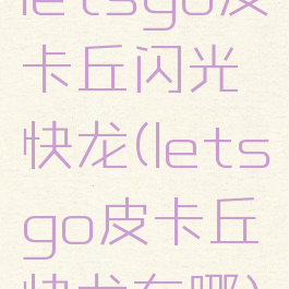 letsgo皮卡丘闪光快龙(letsgo皮卡丘快龙在哪)