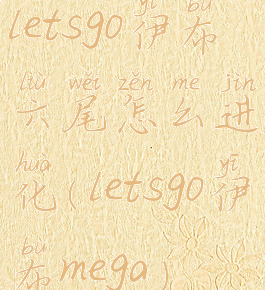 letsgo伊布六尾怎么进化(letsgo伊布mega)