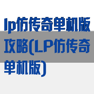 lp仿传奇单机版攻略(LP仿传奇单机版)