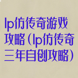 lp仿传奇游戏攻略(lp仿传奇三年自创攻略)