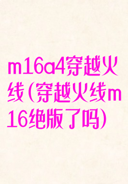 m16a4穿越火线(穿越火线m16绝版了吗)