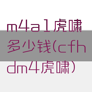 m4a1虎啸多少钱(cfhdm4虎啸)