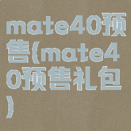 mate40预售(mate40预售礼包)