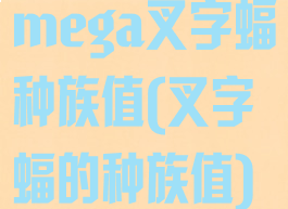 mega叉字蝠种族值(叉字蝠的种族值)