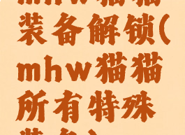 mhw猫猫装备解锁(mhw猫猫所有特殊装备)