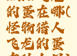 mhw飞龙的蛋在哪(怪物猎人飞龙的蛋有什么用)