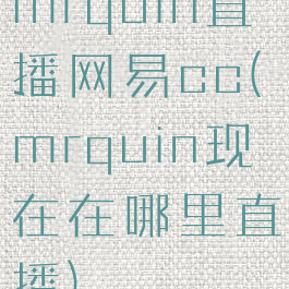 mrquin直播网易cc(mrquin现在在哪里直播)