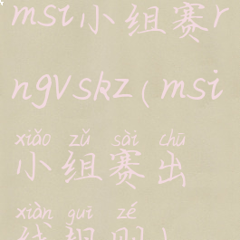 msi小组赛rngvskz(msi小组赛出线规则)