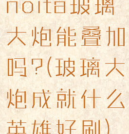 noita玻璃大炮能叠加吗?(玻璃大炮成就什么英雄好刷)