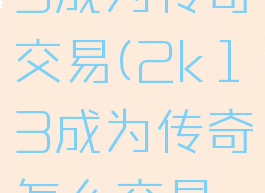 nba2k13成为传奇交易(2k13成为传奇怎么交易队友)